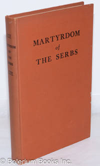 Martyrdom Of The Serbs: Persecutions Of The Serbian Orthodox Church And The Massacre Of The Serbian People. Documents And Reports Of The Trustworthy United Nations And Of Eyewitnesses - 