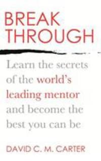 Breakthrough: Learn the secrets of the world&#039;s leading mentor and become the best you can be by Carter, David C.M - 2012