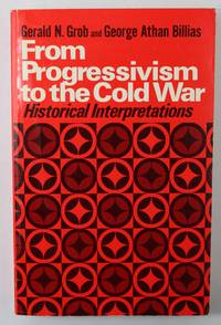 From Progressivism to the Cold War  Historical Interpretations by Grob, Gerald N. and George Athan Billias - 1972