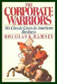 The Corporate Warriors : Six Classic Cases in American Business by Ramsey Douglas K - 1987