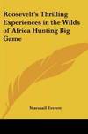 Roosevelt's Thrilling Experiences in the Wilds of Africa Hunting Big Game