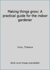 Making things grow: A practical guide for the indoor gardener
