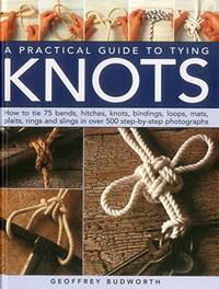 A Practical Guide to Tying Knots: How to Tie 75 Bends, Hitches, Knots, Bindings, Loops, Mats,...