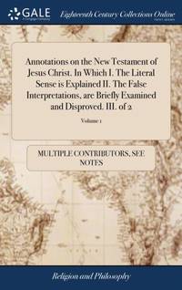 Annotations on the New Testament of Jesus Christ. In Which I. The Literal Sense is Explained II....