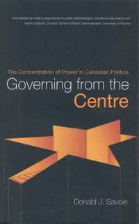 Governing from the Centre : The Concentration of Power in Canadian Politics