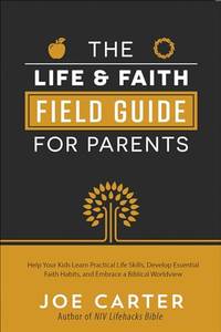 The Life and Faith Field Guide for Parents: Help Your Kids Learn Practical Life Skills, Develop...
