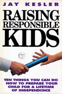 Raising Responsible Kids: Ten Things You Can Do Now to Prepare Your Child for a Lifetime of...