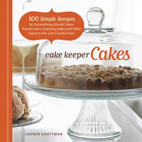 Cake Keeper Cakes: 100 Simple Recipes for Extraordinary Bundt Cakes, Pound Cakes, Snacking Cakes,...
