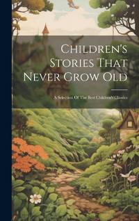 Children's Stories That Never Grow Old: A Selection Of The Best Children's Classics