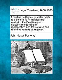 A Treatise on the Law of Water Rights as the Same Is Formulated and Applied in the Pacific...