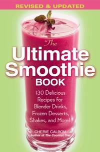 The Ultimate Smoothie Book: 130 Delicious Recipes for Blender Drinks, Frozen Desserts, Shakes,...