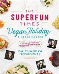 The Superfun Times Vegan Holiday Cookbook : Entertaining for Absolutely Every Occasion