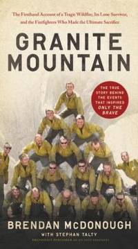 Granite Mountain : The Firsthand Account of a Tragic Wildfire, Its Lone Survivor, and the...