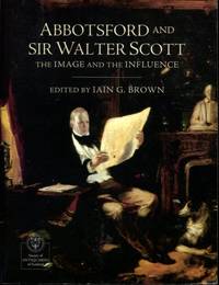 Abbotsford and Sir Walter Scott: The Image and the Influence by Iain Gordon Brown - 2003-01-01