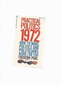 Practical Politics 1972:  How to Make politics and Politicians Work for You ---by Frederik Pohl ---a Signed Copy by Pohl, Frederik ( Fred )(signed) (Aka:  Edson McCann (with Lester del Rey), James MacCreigh; Donald Stacy; Ernst Mason; Walt Lasly ) - 1971