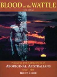 Blood on the Wattle: Massacres and maltreatment of Aboriginal Australians since 1788