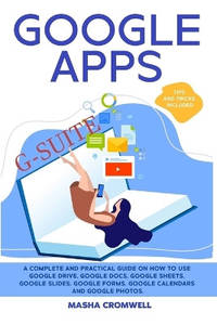 Google Apps and G-suite: A Complete and Practical Guide on How to Use Google Drive, Google Docs,...