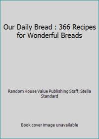 Our Daily Bread: 365 Recipes for Wonderful Breads