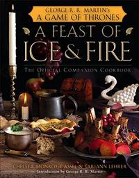 A Feast of Ice and Fire: The Official Game of Thrones Companion Cookbook by Chelsea Monroe-Cassel