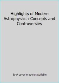 Highlights of Modern Astrophysics : Concepts and Controversies