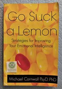 Go Suck a Lemon  Strategies for Improving Your Emotional Intelligence by Cornwall, Michael - 2014