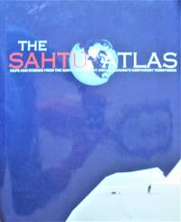 The Sahtu Atlas. Maps and Stories From the Sahtu Settlement Area in Canada's Northwest...