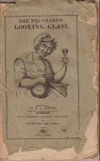 The Drunkard's Looking Glass. Reflecting a Faithful Likeness of the Drunkard, in Sundry very interesting Attitudes..