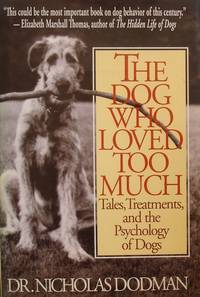 The Dog Who Loved Too Much: Tales, Treatment And The Psychology Of Dogs by Dodman, Nicholas H - 1996