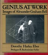 Genius at Work: Images of Alexander Graham Bell by Prologue By R. Buckminster Fuller Dorothy Harley Eber - Hardcover - 1982 - from Don Wood Bookseller (SKU: 3912)