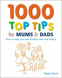 1000 Top Tips for Mums and Dads: How to Keep Your Kids Healthy, Safe and Smiling