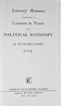 Literary Remains Consisting of Lectures &amp; Tracts on Political Economy by Jones, Richard - 1964