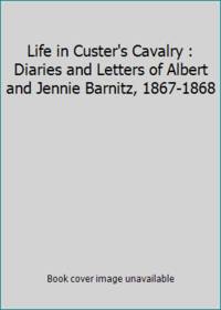 Life in Custer's Cavalry : Diaries and Letters of Albert and Jennie Barnitz, 1867-1868