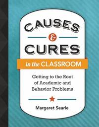 Causes and Cures in the Classroom : Getting to the Root of Academic and Behavior Problems