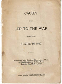 image of CAUSES THAT LED TO THE WAR BETWEEN THE STATES IN 1860. A paper read before the Albert Sidney Johnston Chapter of United Daughters of the Confederacy, Louisville, KY., March 16, 1904.