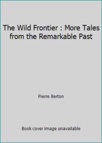 The Wild Frontier : More Tales from the Remarkable Past by pierre-berton - 1991