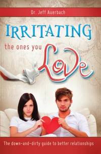 Irritating the Ones You Love : The down and Dirty Guide to Better Relationships