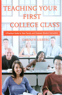 Teaching Your First College Class: A Practical Guide for New Faculty and Graduate Student Instructors by Lieberg, Carolyn - 2008