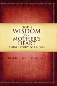 God's Wisdom for a Mother's Heart : A Bible Study for Moms