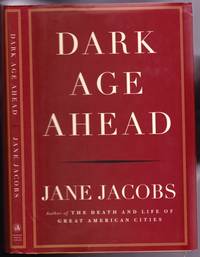 Dark Age Ahead  -(by the author of &quot;The Death and Life of Great American Cities&quot;) by Jacobs, Jane - 2004