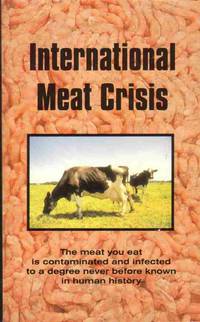 INTERNATIONAL MEAT CRISIS, The Meat You Eat is Contaminated and Infected  to a Degree Never before Known in Human History by Ferrell, Vance - 2001