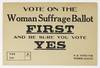 Vote on the Woman Suffrage Ballot First and Be Sure You Vote Yes