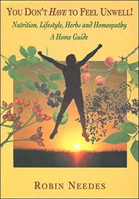 You Don't Have to Feel Unwell: Guide to Healing Using Nutrition, Life-style Changes, Herbs...