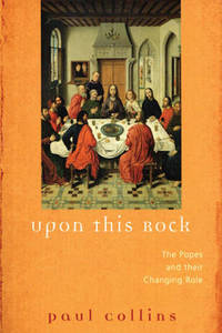 Upon This Rock: The Popes and Their Changing Roles by Paul Collins