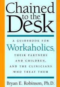 Chained to the Desk : A Guidebook for Workaholics, Their Partners and Children, and the...