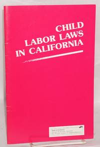 Child labor laws in California: Laws and regulations governing the employment of minors. Excerpts from California Labor Code, California administrative code, and California Education Code