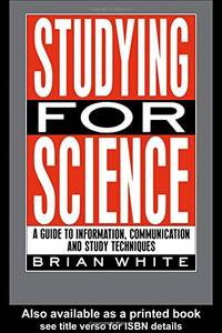 Studying for Science: A Guide to Information, Communication and Study Techniques by White, E.B