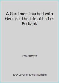 A Gardener Touched with Genius : The Life of Luther Burbank