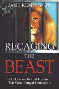 Recaging the Beast : The Disease Behind Disease: the Yeast-Fungal Connection
