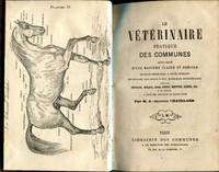 Le Vétérinaire pratique des Communes expliqué d'une manière claire et précise. Ouvrage permettant a toute personne de donner des soins à des Animaux domestiques tels ue Chevaux, Mulets, Anes, Boeufs, Moutons, Chiens, etc. et en général a tous les animaux de basse-cour