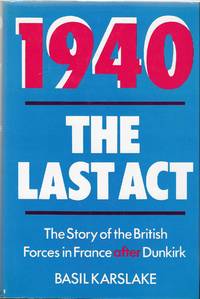 1940 The Last Act: The Story of the British Forces in France After Dunkirk by Basil Karslake - 1979